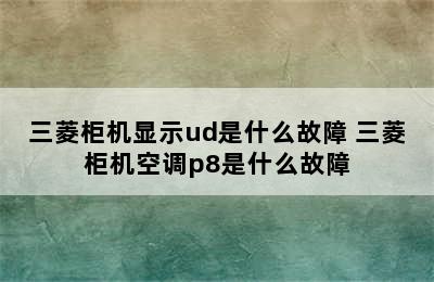 三菱柜机显示ud是什么故障 三菱柜机空调p8是什么故障